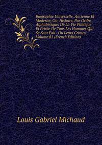 Biographie Universelle, Ancienne Et Moderne; Ou, Histoire, Par Ordre Alphabetique: De La Vie Publique Et Privee De Tous Les Hommes Qui Se Sont Fait . Ou Leurs Crimes, Volume 81 (French Edition)