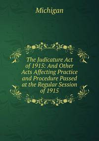 The Judicature Act of 1915: And Other Acts Affecting Practice and Procedure Passed at the Regular Session of 1915
