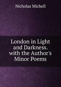London in Light and Darkness. with the Author's Minor Poems