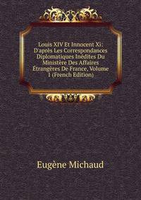 Louis XIV Et Innocent Xi: D'apr?s Les Correspondances Diplomatiques In?dites Du Minist?re Des Affaires ?trang?res De France, Volume 1 (French Edition)