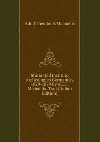 Storia Dell'instituto Archeologico Germanico, 1829-1879 By A.T.F. Michaelis. Trad (Italian Edition)