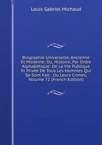 Biographie Universelle, Ancienne Et Moderne; Ou, Histoire, Par Ordre Alphabetique: De La Vie Publique Et Privee De Tous Les Hommes Qui Se Sont Fait . Ou Leurs Crimes, Volume 72 (French Edition)