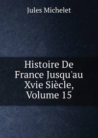 Histoire De France Jusqu'au Xvie Si?cle, Volume 15