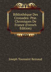 Bibliotheque Des Croisades: Ptie. Chroniques De France (French Edition)