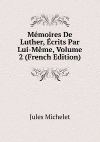 Memoires De Luther, Ecrits Par Lui-Meme, Volume 2 (French Edition)