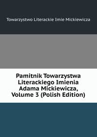 Pamitnik Towarzystwa Literackiego Imienia Adama Mickiewicza, Volume 3 (Polish Edition)