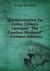 Quellenstudien Zu Colley Cibbers Lustspiel "The Careless Husband" . (German Edition)