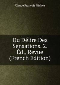 Du Delire Des Sensations. 2. Ed., Revue (French Edition)