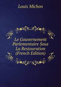 Le Gouvernement Parlementaire Sous La Restauration (French Edition)