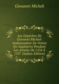Les Depeches De Giovanni Michiel: Ambassadeur De Venise En Angleterre Pendant Les Annees De 1554 A 1557 (Italian Edition)