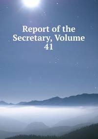 Report of the Secretary, Volume 41