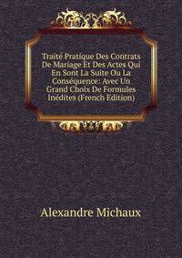 Traite Pratique Des Contrats De Mariage Et Des Actes Qui En Sont La Suite Ou La Consequence: Avec Un Grand Choix De Formules Inedites (French Edition)