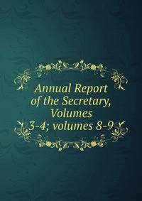 Annual Report of the Secretary, Volumes 3-4; volumes 8-9