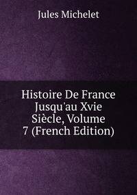 Histoire De France Jusqu'au Xvie Si?cle, Volume 7 (French Edition)