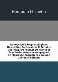 Iconographie Zoophytologique, Description Par Localites Et Terrains Des Polypiers Fossiles De France Et Pays Environnants: Accompagnee De Figures Lithographiees, Volume 1 (French Edition)