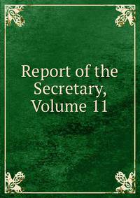 Report of the Secretary, Volume 11