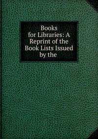 Books for Libraries: A Reprint of the Book Lists Issued by the .