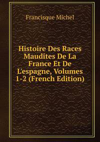 Histoire Des Races Maudites De La France Et De L'espagne, Volumes 1-2 (French Edition)