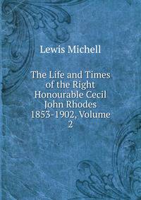 The Life and Times of the Right Honourable Cecil John Rhodes 1853-1902, Volume 2