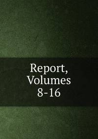 Report, Volumes 8-16