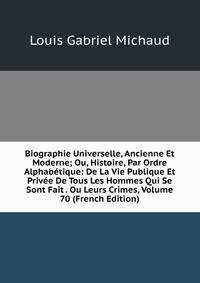 Biographie Universelle, Ancienne Et Moderne; Ou, Histoire, Par Ordre Alphabetique: De La Vie Publique Et Privee De Tous Les Hommes Qui Se Sont Fait . Ou Leurs Crimes, Volume 70 (French Edition)