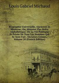 Biographie Universelle, Ancienne Et Moderne; Ou, Histoire, Par Ordre Alphabetique: De La Vie Publique Et Privee De Tous Les Hommes Qui Se Sont Fait . Ou Leurs Crimes, Volume 20 (French Edition)
