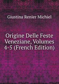 Origine Delle Feste Veneziane, Volumes 4-5 (French Edition)