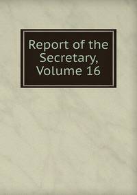 Report of the Secretary, Volume 16