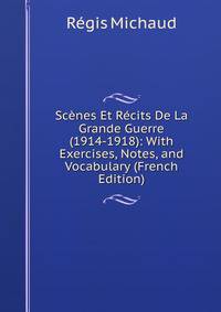 Scenes Et Recits De La Grande Guerre (1914-1918): With Exercises, Notes, and Vocabulary (French Edition)