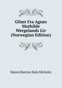Glimt Fra Agnes Mathilde Wergelands Liv (Norwegian Edition)