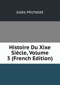 Histoire Du Xixe Siecle, Volume 3 (French Edition)