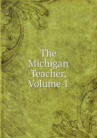 The Michigan Teacher, Volume 1