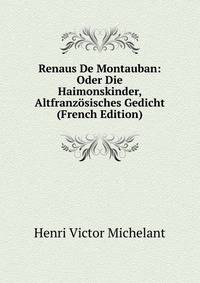 Renaus De Montauban: Oder Die Haimonskinder, Altfranzosisches Gedicht (French Edition)