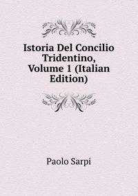 Istoria Del Concilio Tridentino, Volume 1 (Italian Edition)