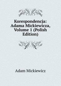 Korespondencja: Adama Mickiewicza, Volume 1 (Polish Edition)
