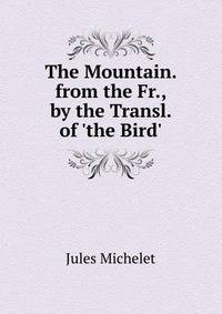 The Mountain. from the Fr., by the Transl. of 'the Bird'