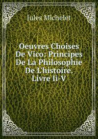 Oeuvres Choises De Vico: Principes De La Philosophie De L'histoire. Livre Ii-V