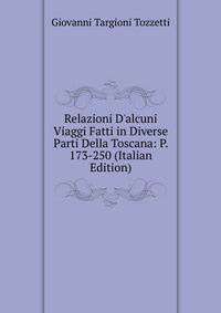 Relazioni D'alcuni Viaggi Fatti in Diverse Parti Della Toscana: P. 173-250 (Italian Edition)