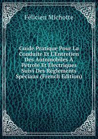 Guide Pratique Pour La Conduite Et L'Entretien Des Automobiles ? P?trole Et ?lectriques Suivi Des R?glements Sp?ciaux (French Edition)