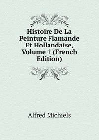 Histoire De La Peinture Flamande Et Hollandaise, Volume 1 (French Edition)