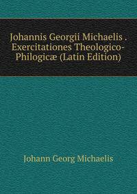 Johannis Georgii Michaelis . Exercitationes Theologico-Philogic? (Latin Edition)
