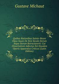 Quibus Rationibus Sainte-Beuve Opus Suum De Xvie Seculo Iterum Atque Iterum Retractaverit: Cui Dissertationi Adjectus Est Ejusdem Operis Apparatus Criticus (Latin Edition)
