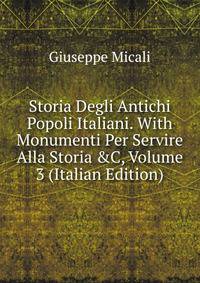 Storia Degli Antichi Popoli Italiani. With Monumenti Per Servire Alla Storia &amp;C, Volume 3 (Italian Edition)