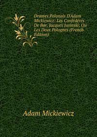 Drames Polonais D'Adam Mickiewicz: Les Conf?d?r?s De Bar, Jacques Jasinski; Ou Les Deux Polognes (French Edition)