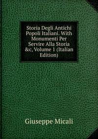 Storia Degli Antichi Popoli Italiani. With Monumenti Per Servire Alla Storia &amp;c, Volume 1 (Italian Edition)