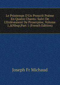 Le Printemps D'Un Proscrit Po?me En Quatre Chants: Suivi De L'Enl?vement De Proserpine, Volume 1,&amp;Nbsp;Part 1 (French Edition)
