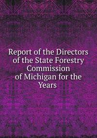 Report of the Directors of the State Forestry Commission of Michigan for the Years .