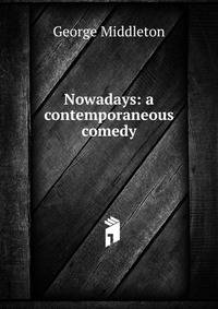 Nowadays: a contemporaneous comedy
