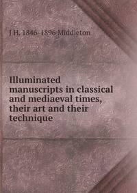 Illuminated manuscripts in classical and mediaeval times, their art and their technique