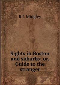 Sights in Boston and suburbs; or, Guide to the stranger